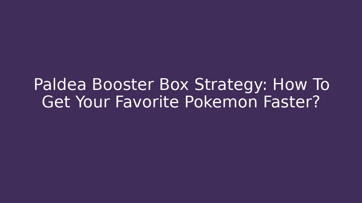Paldea Booster Box Strategy: How To Get Your Favorite Pokémon Faster?
