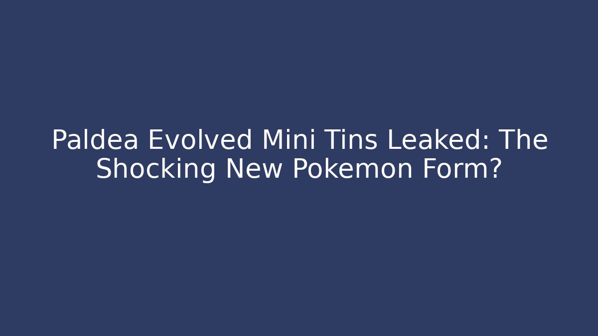 Paldea Evolved Mini Tins Leaked: The Shocking New Pokémon Form?