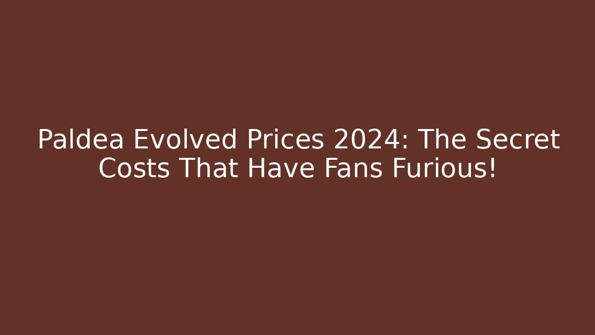 Paldea Evolved Prices 2024: The Secret Costs That Have Fans Furious!
