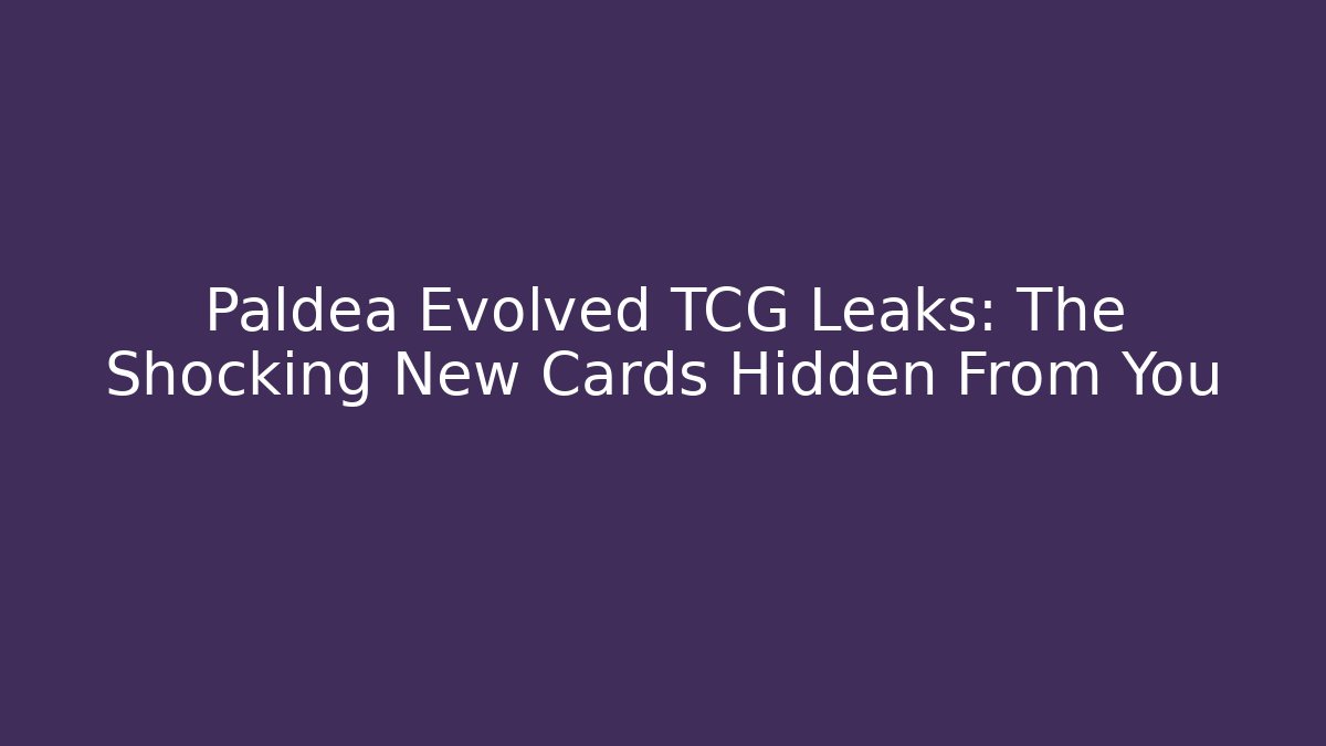 Paldea Evolved TCG Leaks: The Shocking New Cards Hidden From You
