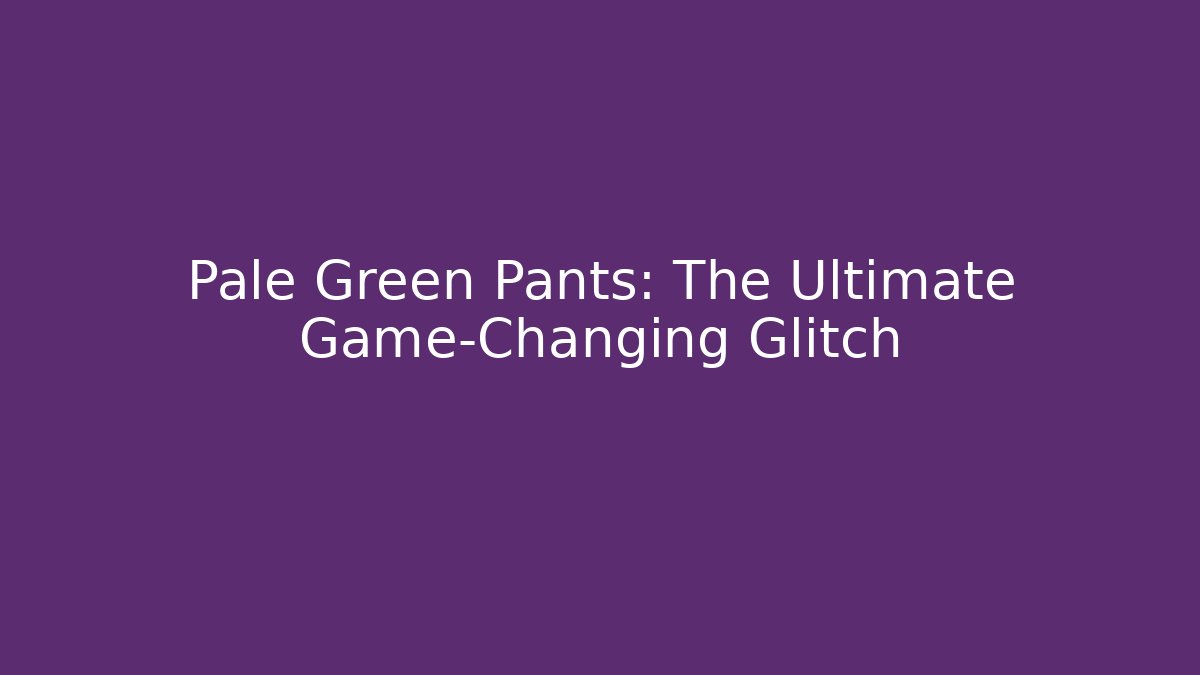 Pale Green Pants: The Ultimate Game-Changing Glitch
