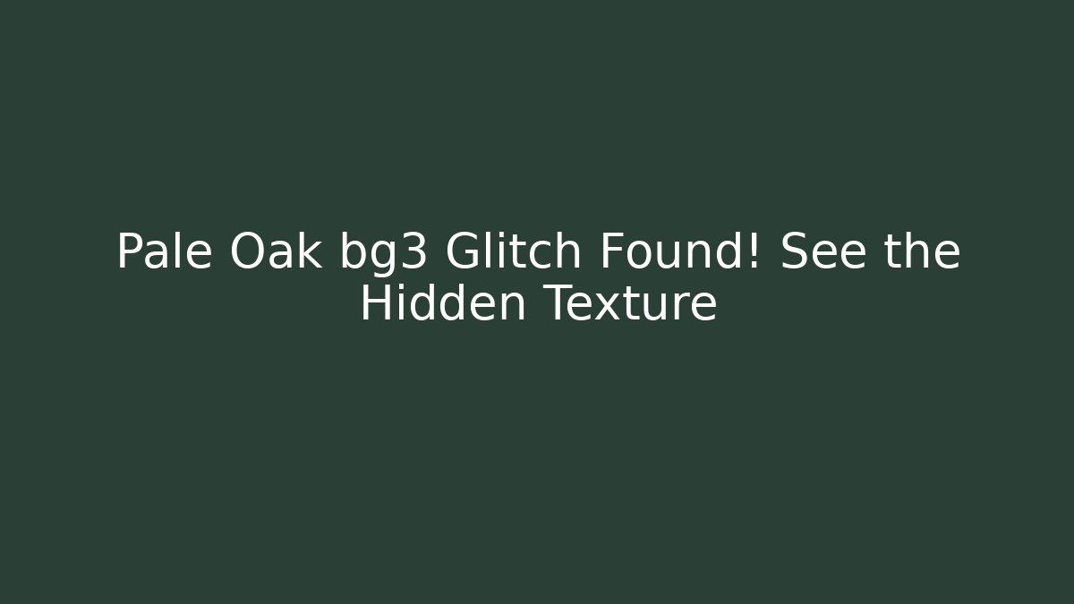 Pale Oak bg3 Glitch Found! See the Hidden Texture