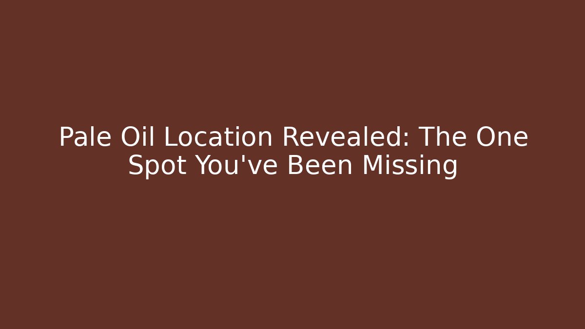 Pale Oil Location Revealed: The One Spot You've Been Missing