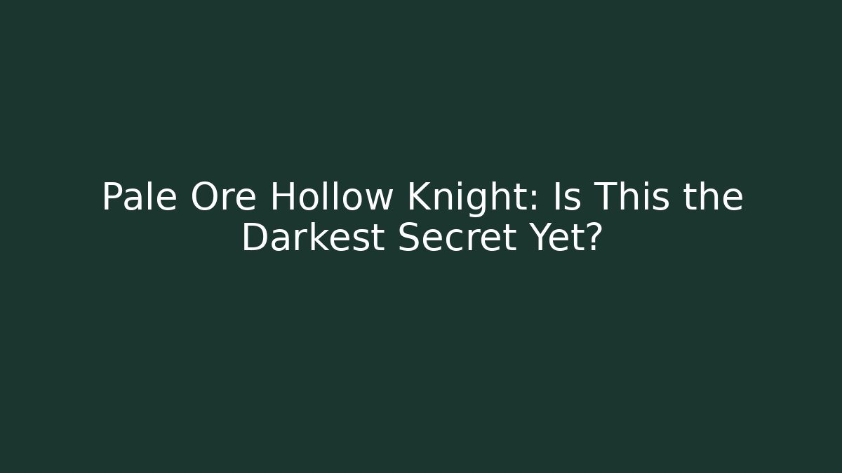 Pale Ore Hollow Knight: Is This the Darkest Secret Yet?