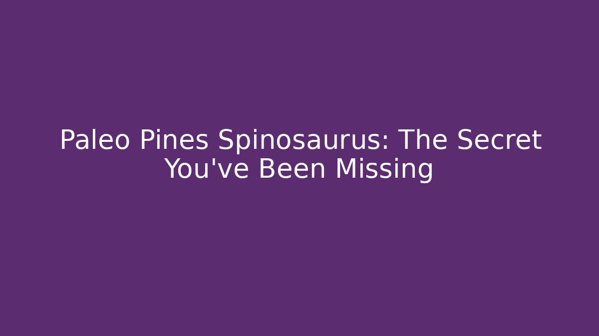 Paleo Pines Spinosaurus: The Secret You've Been Missing