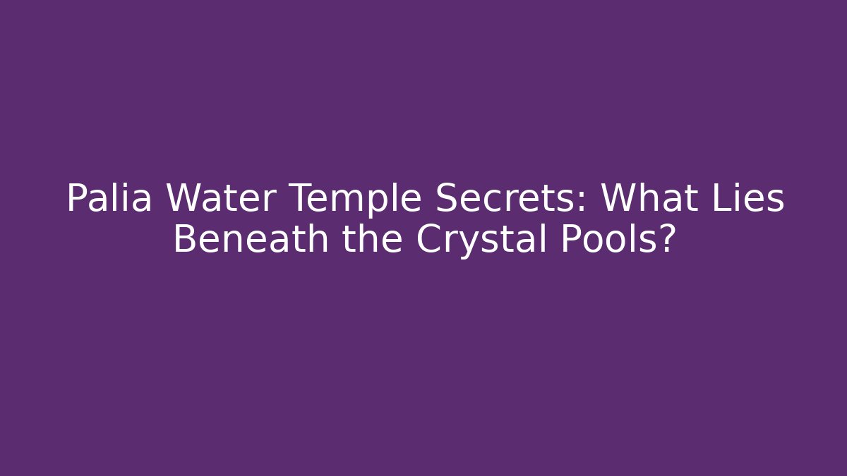 Palia Water Temple Secrets: What Lies Beneath the Crystal Pools?