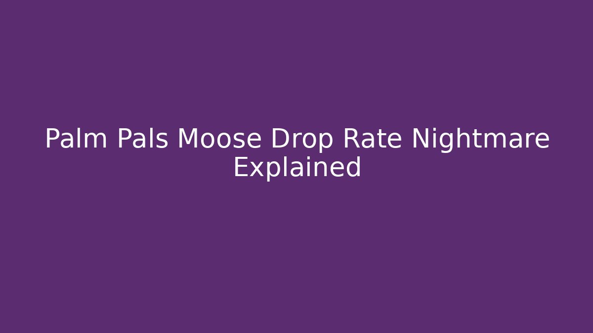 Palm Pals Moose Drop Rate Nightmare Explained