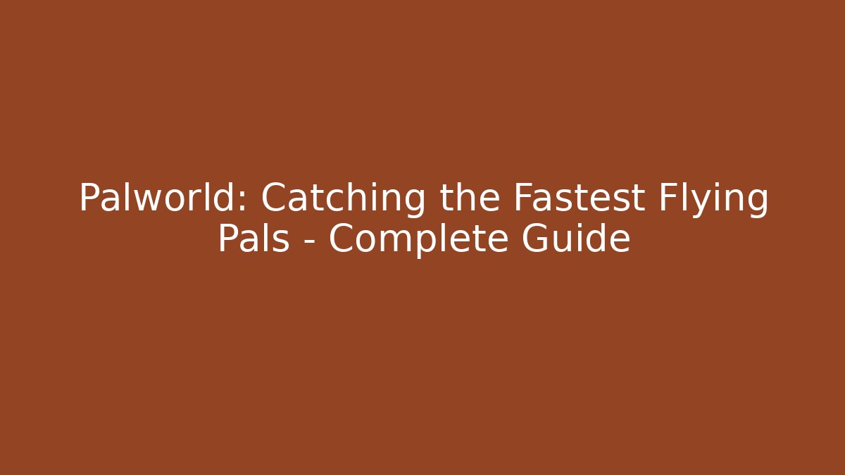 Palworld: Catching the Fastest Flying Pals – Complete Guide