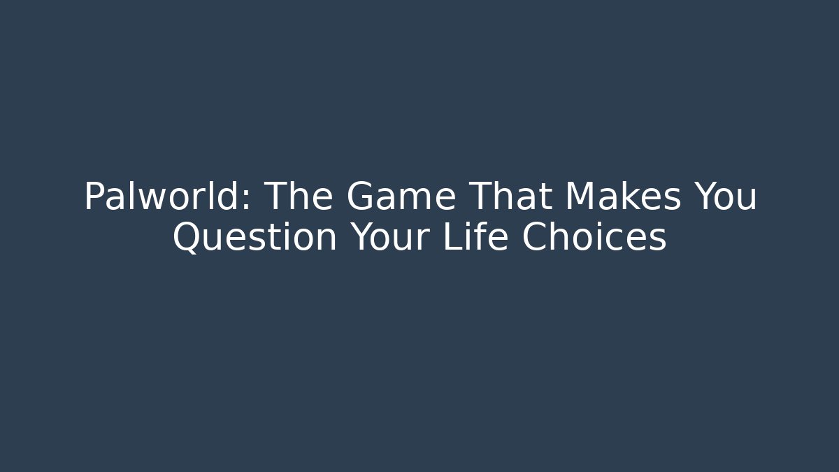 Palworld: The Game That Makes You Question Your Life Choices
