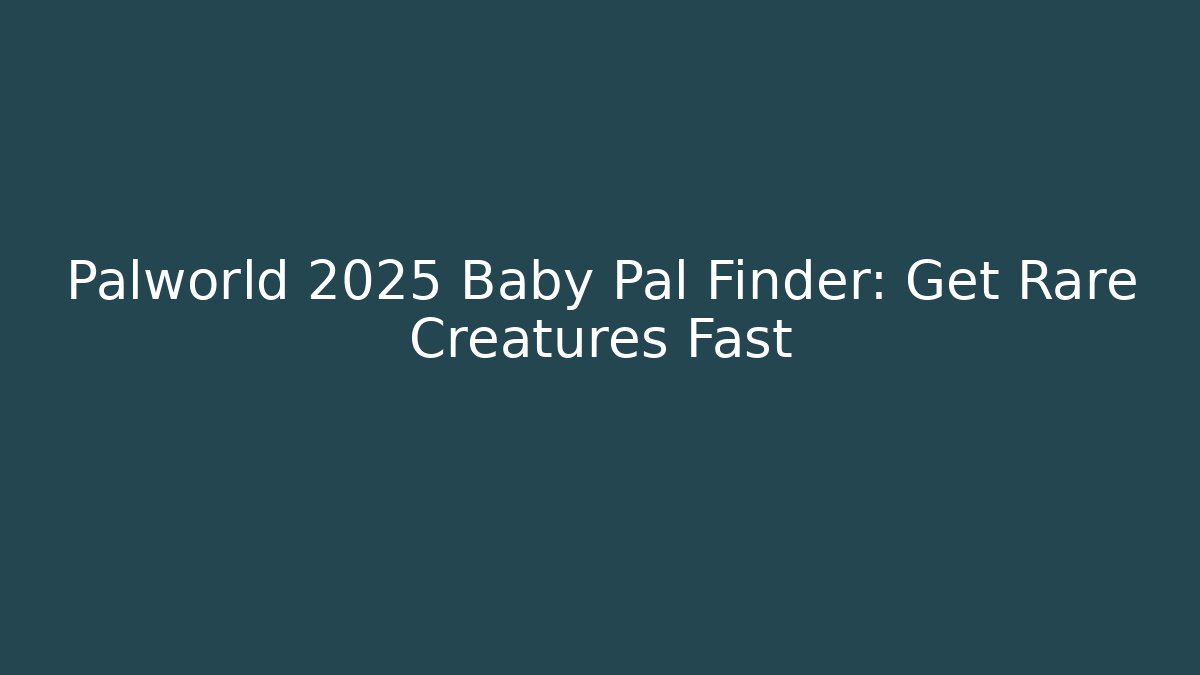 Palworld 2025 Baby Pal Finder: Get Rare Creatures Fast