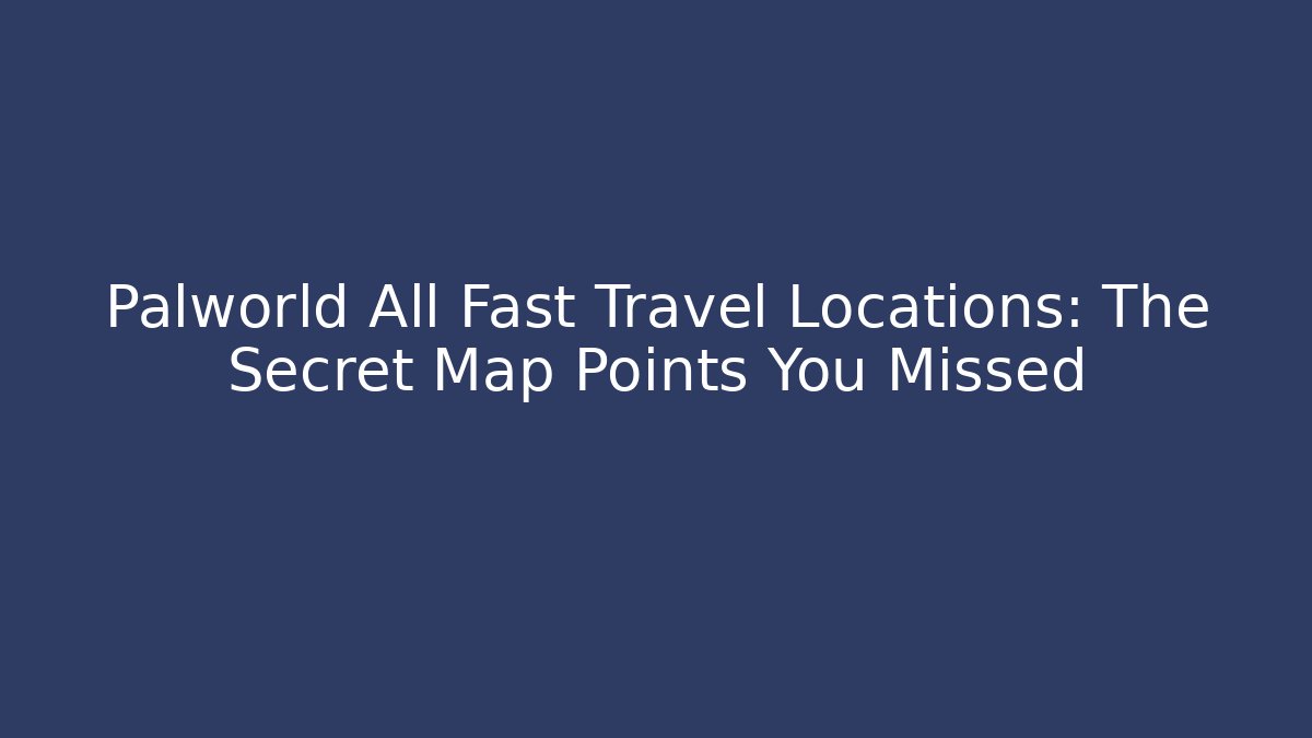 Palworld All Fast Travel Locations: The Secret Map Points You Missed