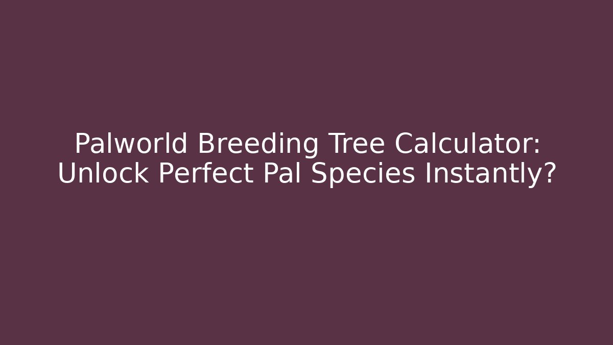 Palworld Breeding Tree Calculator: Unlock Perfect Pal Species Instantly?
