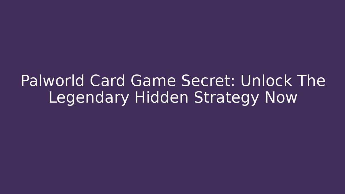 Palworld Card Game Secret: Unlock The Legendary Hidden Strategy Now