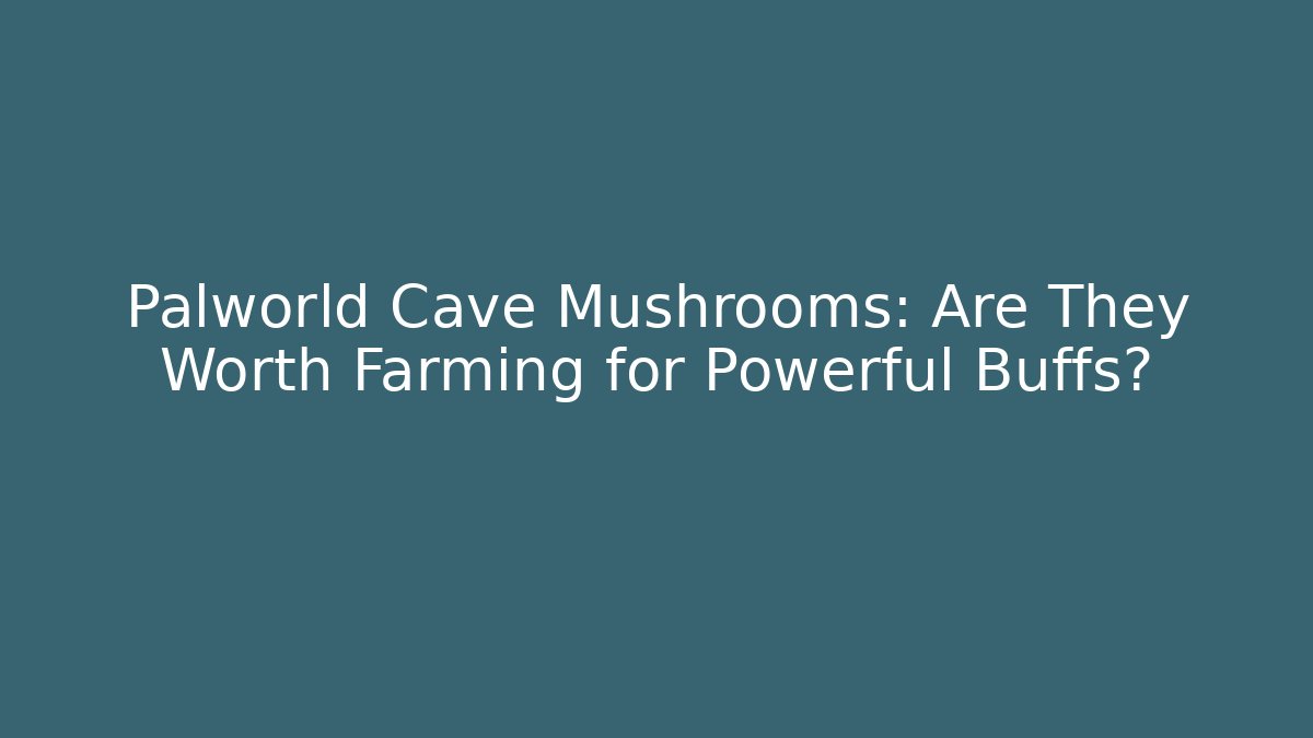 Palworld Cave Mushrooms: Are They Worth Farming for Powerful Buffs?