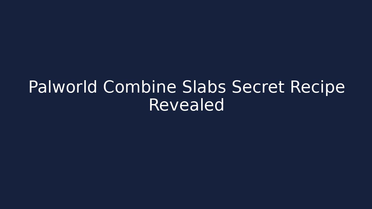 Palworld Combine Slabs Secret Recipe Revealed