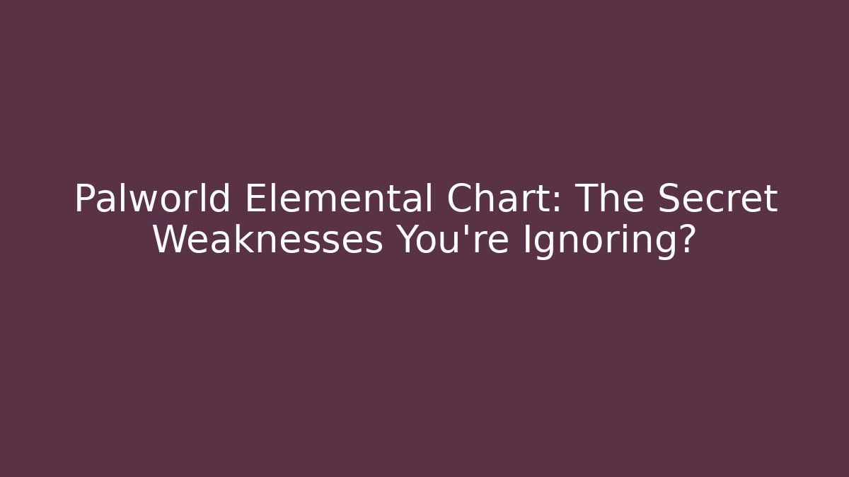 Palworld Elemental Chart: The Secret Weaknesses You’re Ignoring?