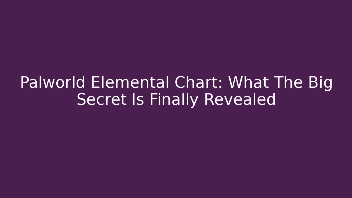 Palworld Elemental Chart: What The Big Secret Is Finally Revealed