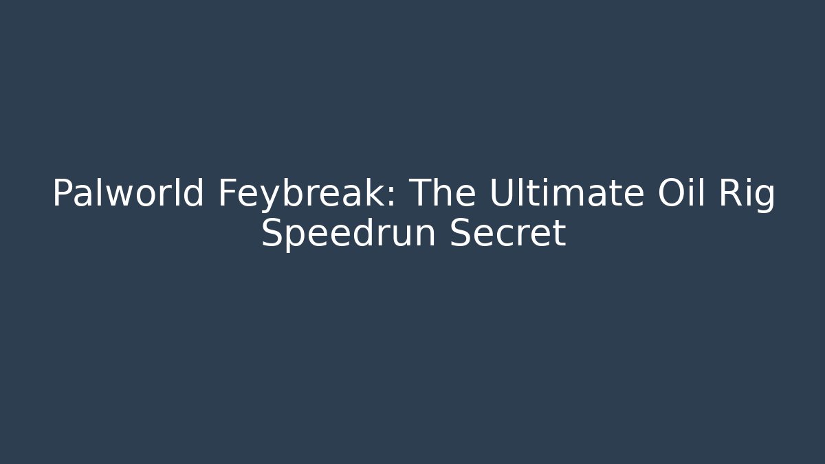 Palworld Feybreak: The Ultimate Oil Rig Speedrun Secret
