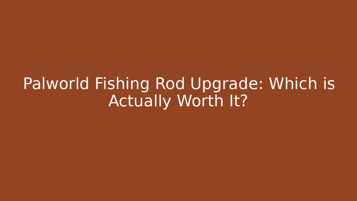 Palworld Fishing Rod Upgrade: Which is Actually Worth It?