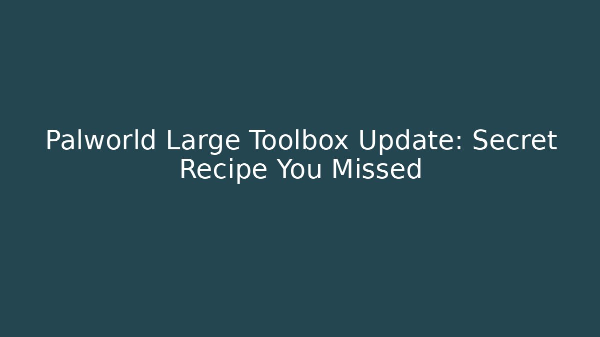 Palworld Large Toolbox Update: Secret Recipe You Missed