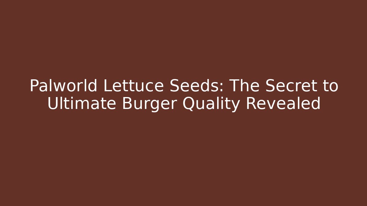 Palworld Lettuce Seeds: The Secret to Ultimate Burger Quality Revealed