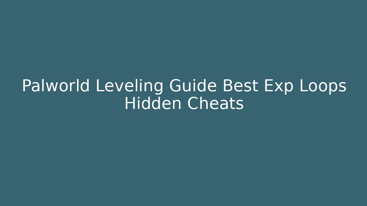 Palworld Leveling Guide Best Exp Loops Hidden Cheats