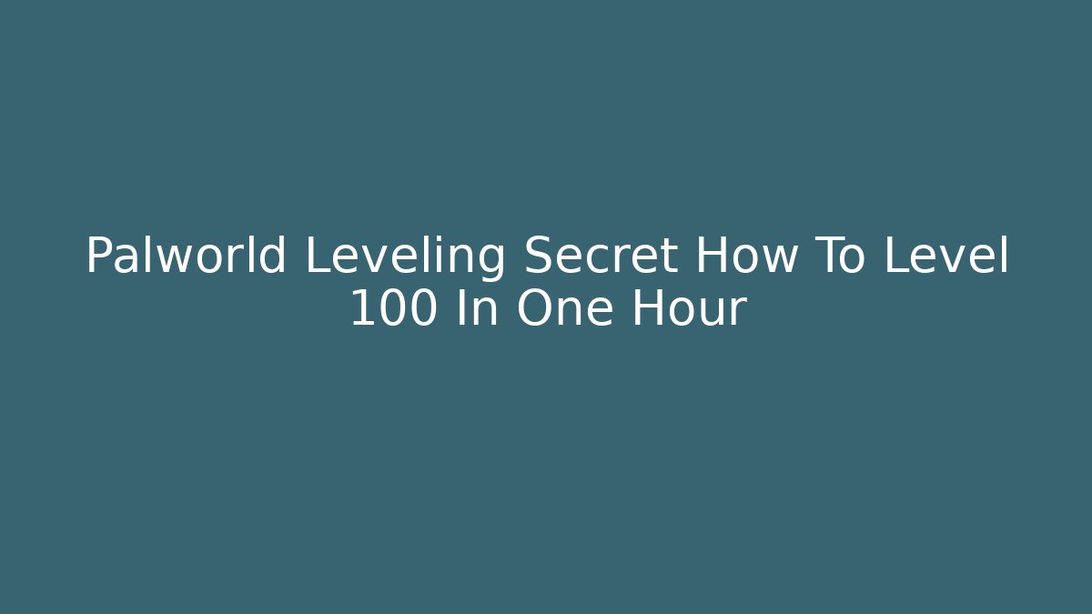 Palworld Leveling Secret How To Level 100 In One Hour