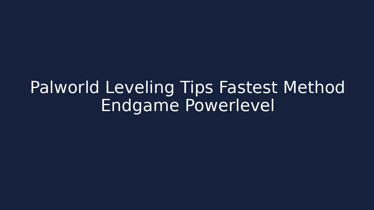 Palworld Leveling Tips Fastest Method Endgame Powerlevel
