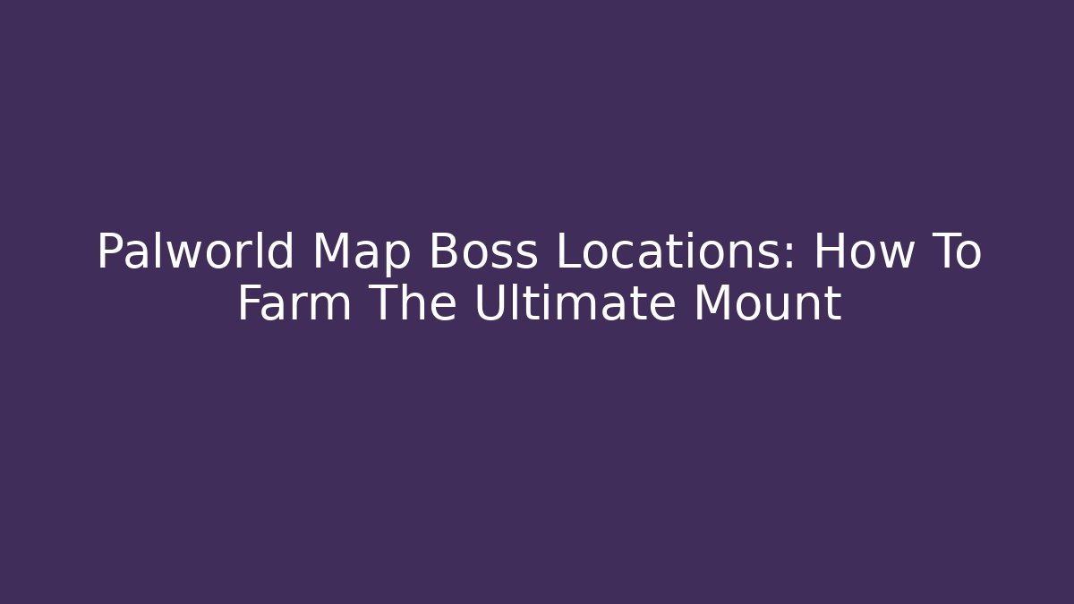 Palworld Map Boss Locations: How To Farm The Ultimate Mount