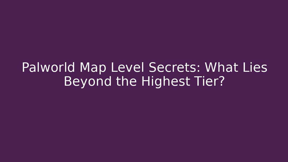 Palworld Map Level Secrets: What Lies Beyond the Highest Tier? - Critter Realm