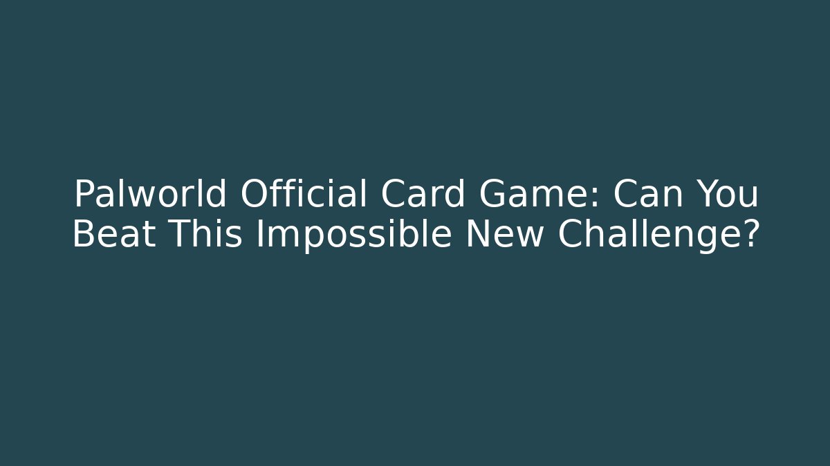 Palworld Official Card Game: Can You Beat This Impossible New Challenge?