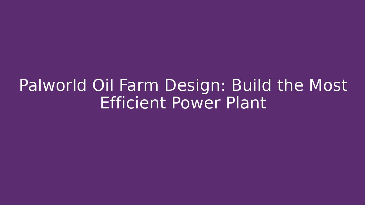 Palworld Oil Farm Design: Build the Most Efficient Power Plant - Critter Realm