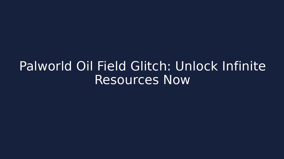 Palworld Oil Field Glitch: Unlock Infinite Resources Now
