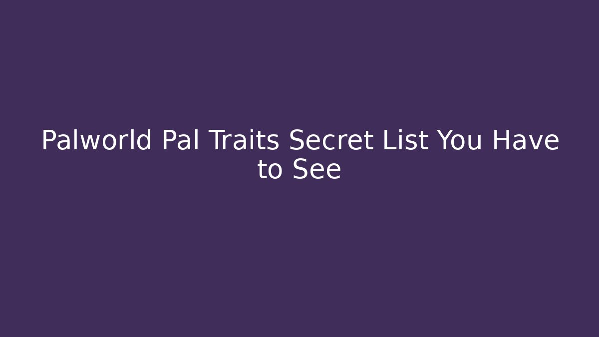 Palworld Pal Traits Secret List You Have to See