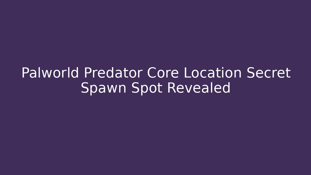 Palworld Predator Core Location Secret Spawn Spot Revealed