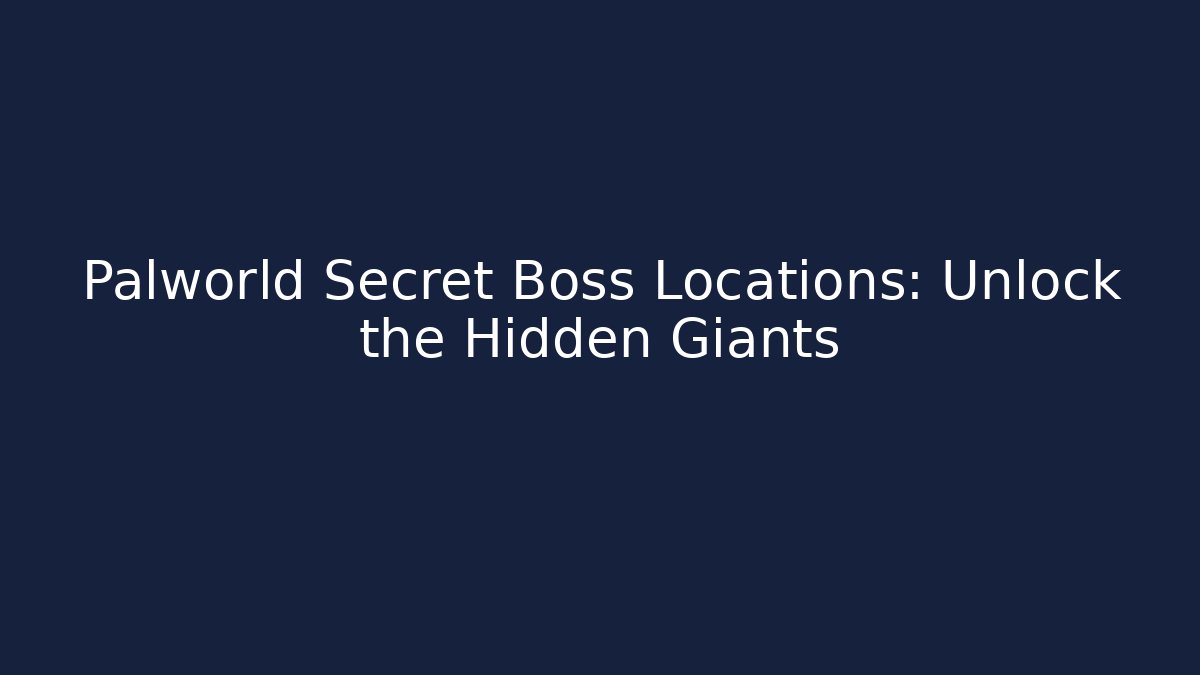 Palworld Secret Boss Locations: Unlock the Hidden Giants