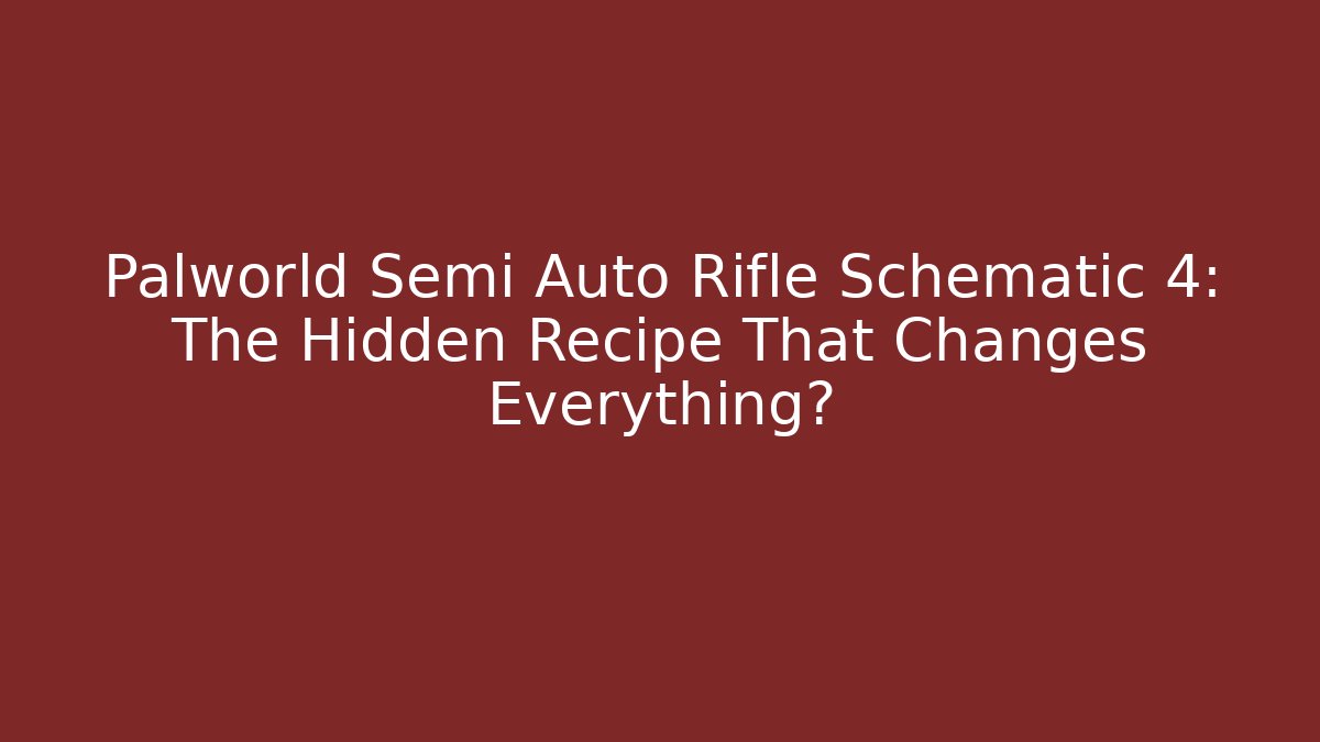 Palworld Semi Auto Rifle Schematic 4: The Hidden Recipe That Changes Everything?