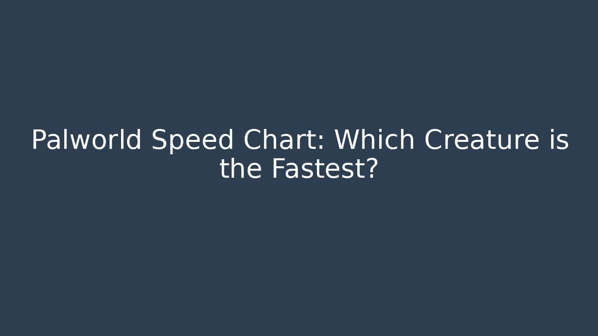 Palworld Speed Chart: Which Creature is the Fastest?
