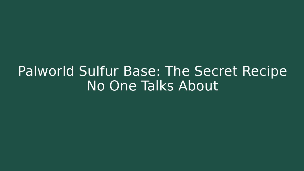 Palworld Sulfur Base: The Secret Recipe No One Talks About