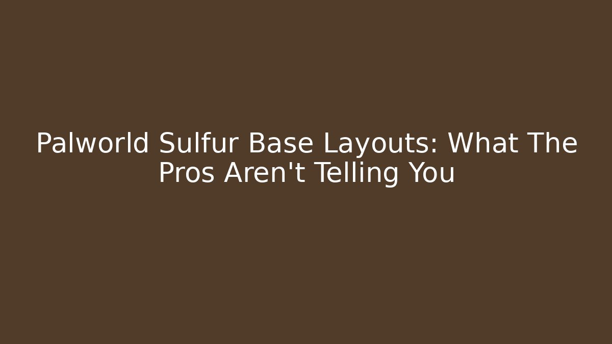 Palworld Sulfur Base Layouts: What The Pros Aren’t Telling You