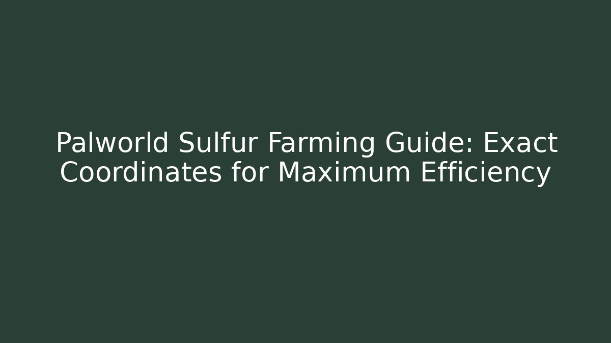 Palworld Sulfur Farming Guide: Exact Coordinates for Maximum Efficiency
