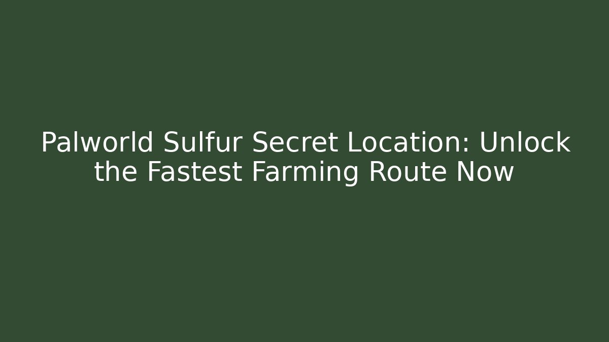 Palworld Sulfur Secret Location: Unlock the Fastest Farming Route Now