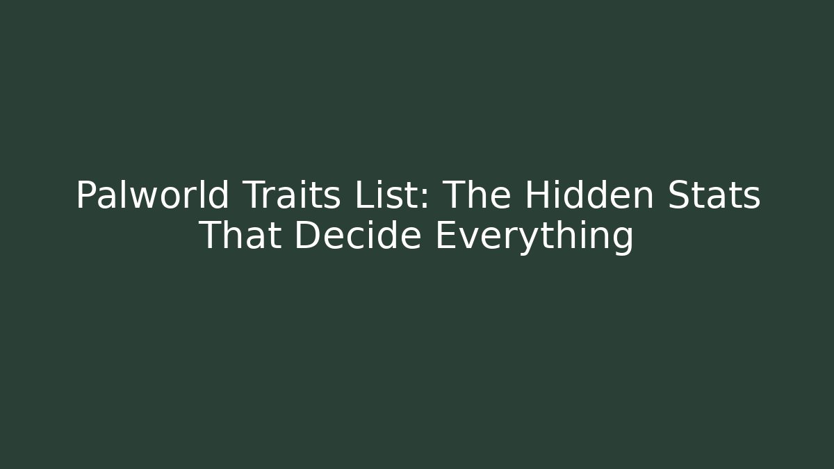 Palworld Traits List: The Hidden Stats That Decide Everything