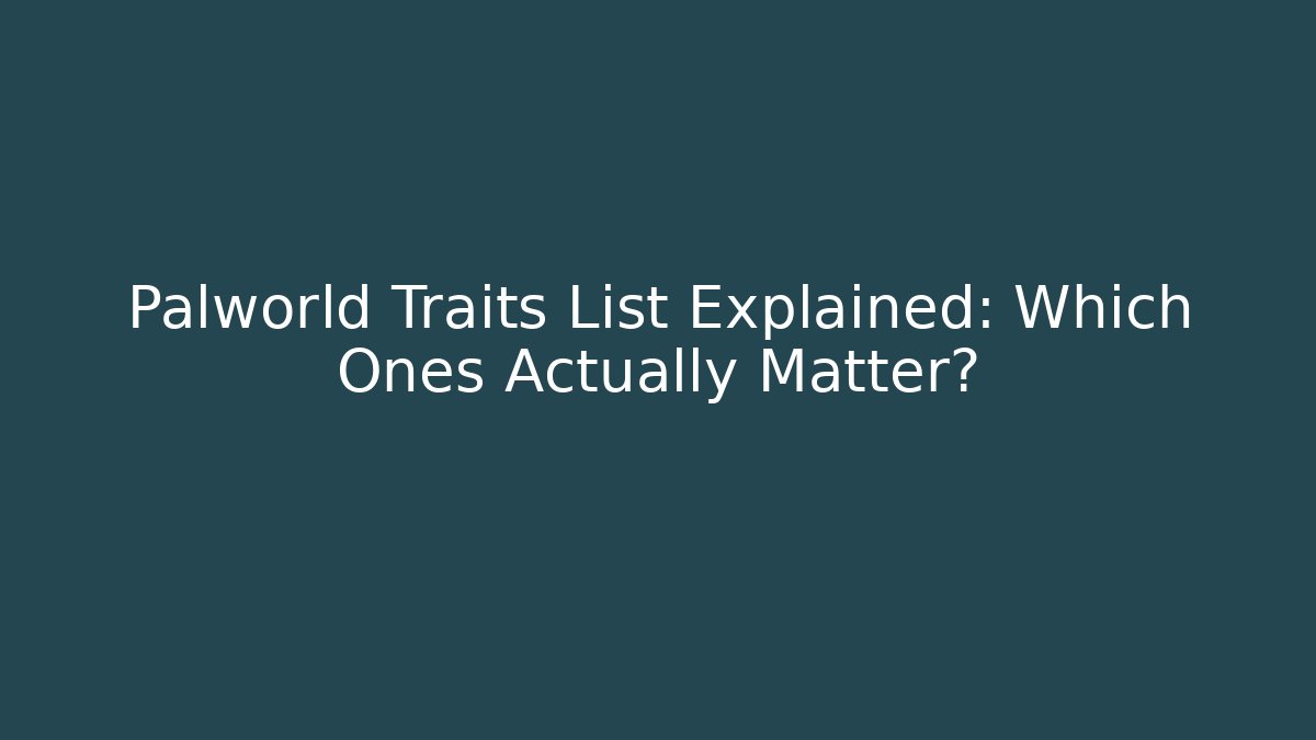 Palworld Traits List Explained: Which Ones Actually Matter?