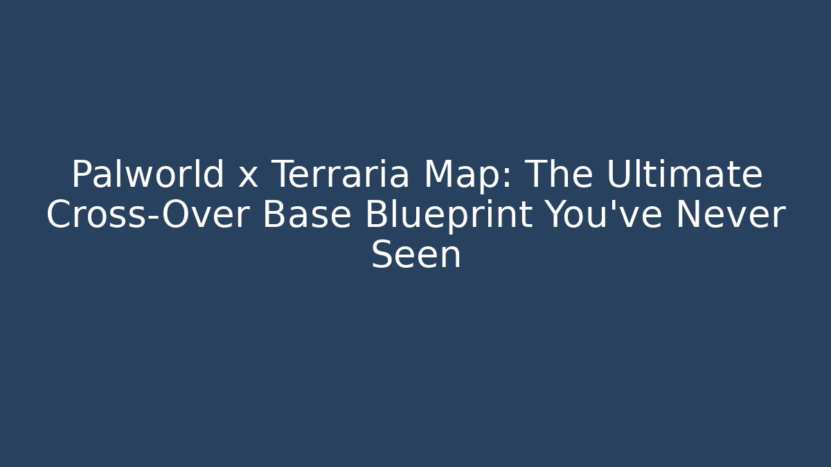 Palworld x Terraria Map: The Ultimate Cross-Over Base Blueprint You’ve Never Seen