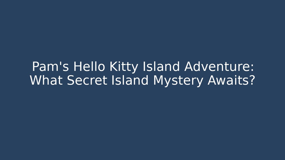 Pam’s Hello Kitty Island Adventure: What Secret Island Mystery Awaits?