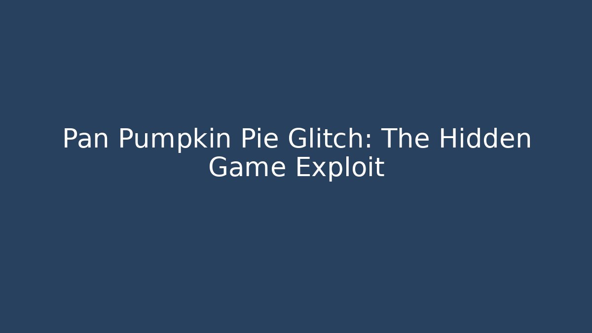 Pan Pumpkin Pie Glitch: The Hidden Game Exploit
