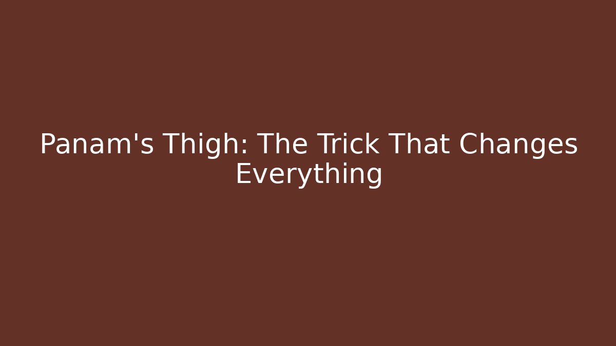 Panam's Thigh: The Trick That Changes Everything