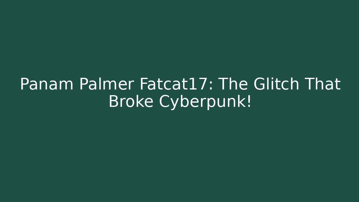 Panam Palmer Fatcat17: The Glitch That Broke Cyberpunk!