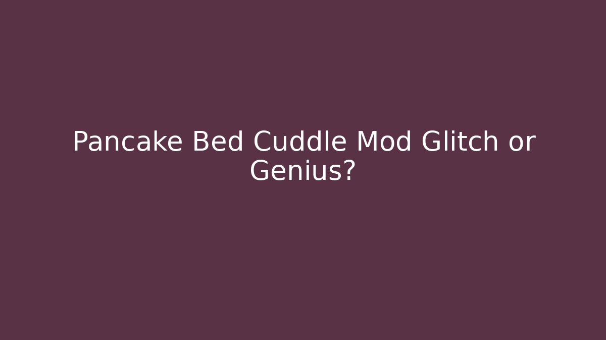 Pancake Bed Cuddle Mod Glitch or Genius?